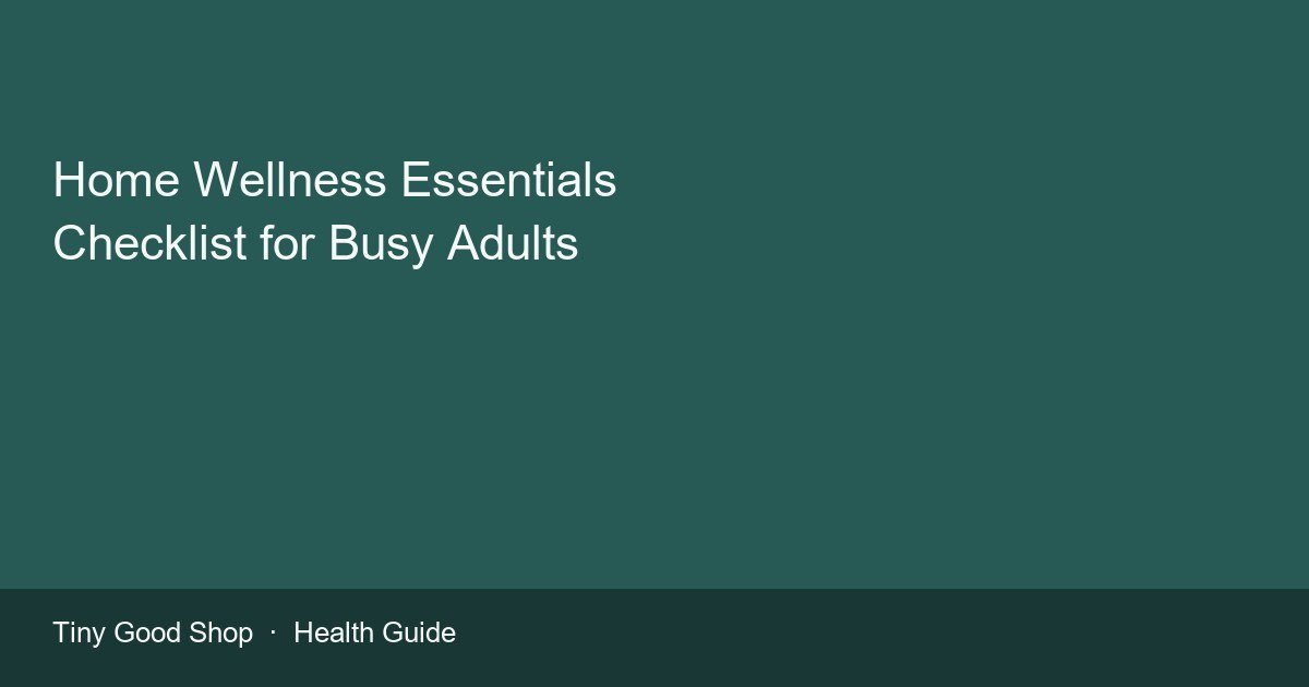 Home wellness essentials checklist for busy adults